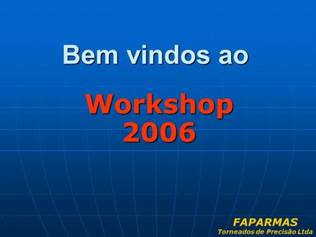 Bem vindos ao Workshop 2006 FAPARMAS Torneados de Precisão Ltda.