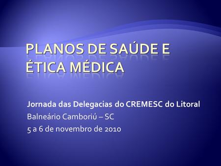 Jornada das Delegacias do CREMESC do Litoral Balneário Camboriú – SC 5 a 6 de novembro de 2010.