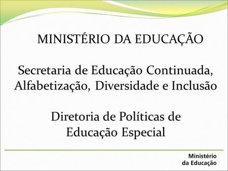 MINISTÉRIO DA EDUCAÇÃO Secretaria de Educação Continuada, Alfabetização, Diversidade e Inclusão Diretoria de Políticas de Educação Especial.