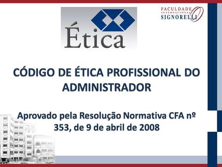 CÓDIGO DE ÉTICA PROFISSIONAL DO ADMINISTRADOR Aprovado pela Resolução Normativa CFA nº 353, de 9 de abril de 2008.