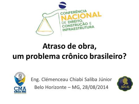 Atraso de obra, um problema crônico brasileiro? Eng. Clémenceau Chiabi Saliba Júnior Belo Horizonte – MG, 28/08/2014.