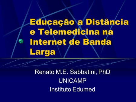 Educação a Distância e Telemedicina na Internet de Banda Larga Renato M.E. Sabbatini, PhD UNICAMP Instituto Edumed.