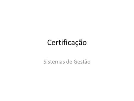 Certificação Sistemas de Gestão. ISO : Padronização Internacional 9000 : Sistema de Gestão da Qualidade (SGQ) 14000 : Sistema de Gestão Ambiental (SGA)