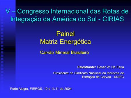 V – Congresso Internacional das Rotas de Integração da América do Sul - CIRIAS Painel Matriz Energética Carvão Mineral Brasileiro Palestrante: Cesar W.
