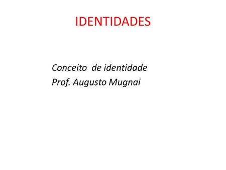 IDENTIDADES Conceito de identidade Prof. Augusto Mugnai.