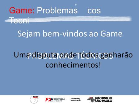 cos Game: Problemas Tecni ´ Sejam bem-vindos ao Game PROBLEMAS TÉCNICOS Uma disputa onde todos ganharão conhecimentos!