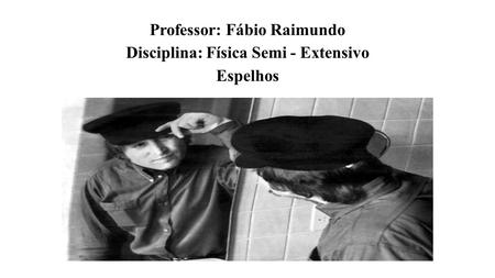 Professor: Fábio Raimundo Disciplina: Física Semi - Extensivo Espelhos
