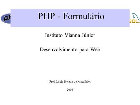 PHP - Formulário Instituto Vianna Júnior Desenvolvimento para Web Prof. Lúcia Helena de Magalhães 2008.