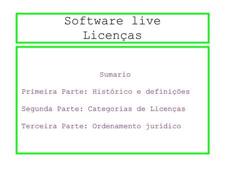 Software live Licenças Sumario Primeira Parte: Histórico e definições Segunda Parte: Categorias de Licenças Terceira Parte: Ordenamento jurídico.