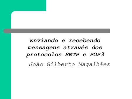 Enviando e recebendo mensagens através dos protocolos SMTP e POP3 João Gilberto Magalhães.