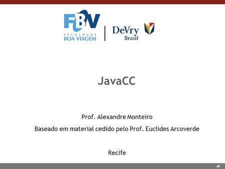 1 JavaCC Prof. Alexandre Monteiro Baseado em material cedido pelo Prof. Euclides Arcoverde Recife.