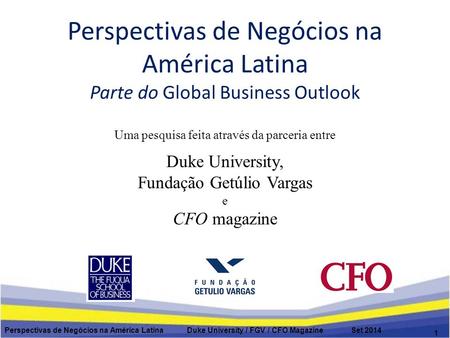 Perspectivas de Negócios na América Latina Parte do Global Business Outlook Perspectivas de Negócios na América Latina Duke University / FGV / CFO Magazine.