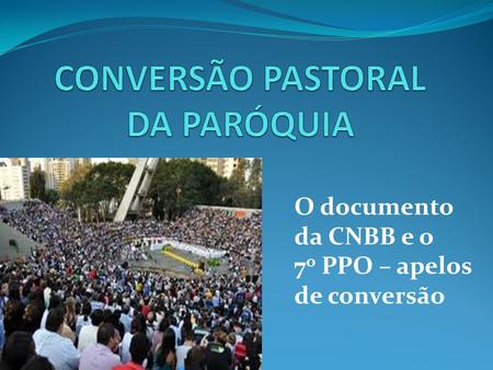 O documento da CNBB e o 7 o PPO – apelos de conversão.
