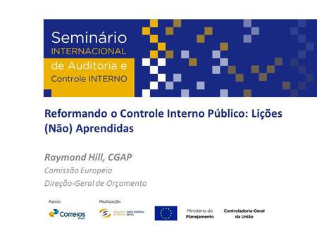 Reformando o Controle Interno Público: Lições (Não) Aprendidas Raymond Hill, CGAP Comissão Europeia Direção-Geral de Orçamento.