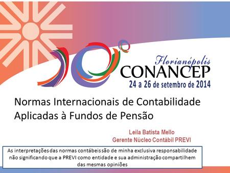Normas Internacionais de Contabilidade Aplicadas à Fundos de Pensão Leila Batista Mello Gerente Núcleo Contábil PREVI As interpretações das normas contábeis.