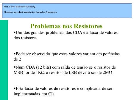 Prof. Carlos Humberto Llanos Q. Eletrônica para Instrumentação, Controle e Automação  Um dos grandes problemas dos CDA é a faixa de valores dos resistores.