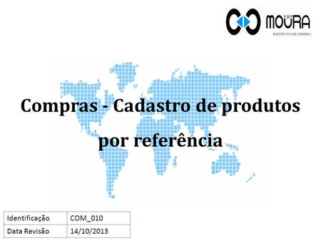 Compras - Cadastro de produtos por referência IdentificaçãoCOM_010 Data Revisão14/10/2013.