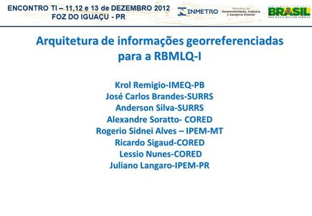 ENCONTRO TI – 11,12 e 13 de DEZEMBRO 2012 FOZ DO IGUAÇU - PR Arquitetura de informações georreferenciadas para a RBMLQ-I Krol Remigio-IMEQ-PB José Carlos.