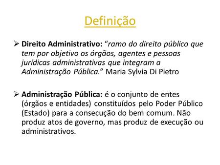 Definição  Direito Administrativo: “ramo do direito público que tem por objetivo os órgãos, agentes e pessoas jurídicas administrativas que integram a.