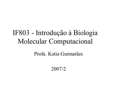 IF803 - Introdução à Biologia Molecular Computacional Profa. Katia Guimarães 2007/2.