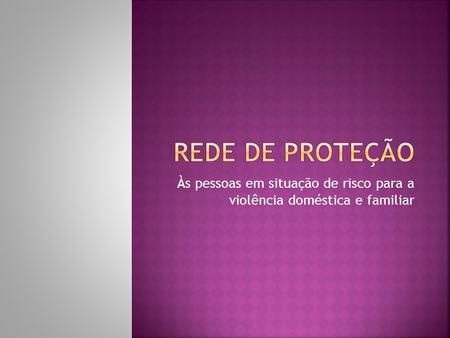 Às pessoas em situação de risco para a violência doméstica e familiar