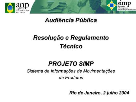 Audiência Pública Resolução e Regulamento Técnico PROJETO SIMP Sistema de Informações de Movimentações de Produtos Rio de Janeiro, 2 julho 2004.