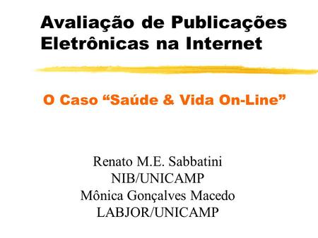 Avaliação de Publicações Eletrônicas na Internet O Caso “Saúde & Vida On-Line” Renato M.E. Sabbatini NIB/UNICAMP Mônica Gonçalves Macedo LABJOR/UNICAMP.