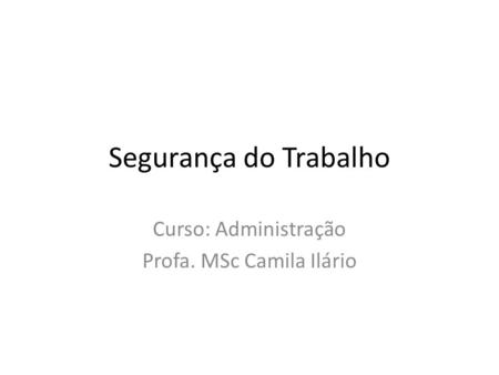 Segurança do Trabalho Curso: Administração Profa. MSc Camila Ilário.