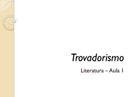 Trovadorismo Literatura – Aula 1.