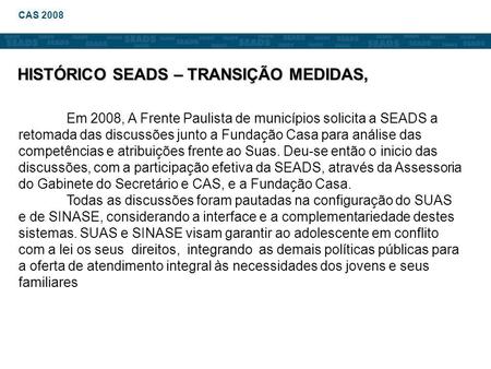 Em 2008, A Frente Paulista de municípios solicita a SEADS a retomada das discussões junto a Fundação Casa para análise das competências e atribuições frente.