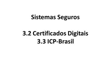 Sistemas Seguros 3.2 Certificados Digitais 3.3 ICP-Brasil.