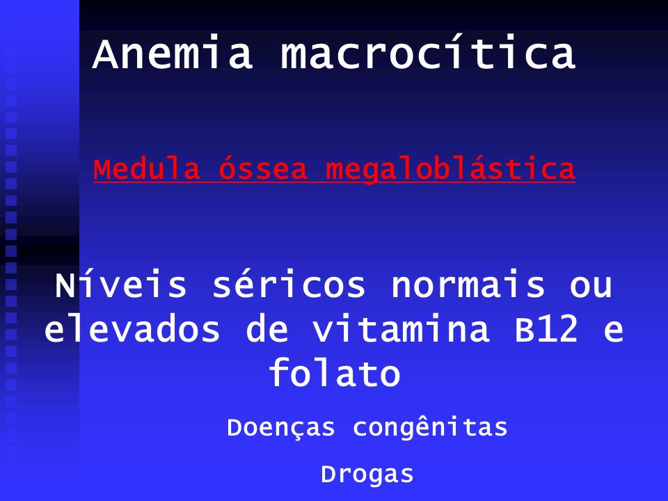 Anemia macrocítica Medula óssea megaloblástica. Níveis séricos normais ou elevados de vitamina B12 e folato.