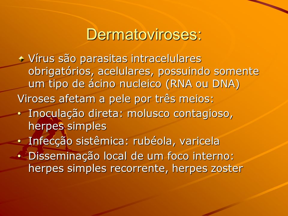 Dermatoviroses: Vírus são parasitas intracelulares obrigatórios, acelulares, possuindo somente um tipo de ácino nucleico (RNA ou DNA)
