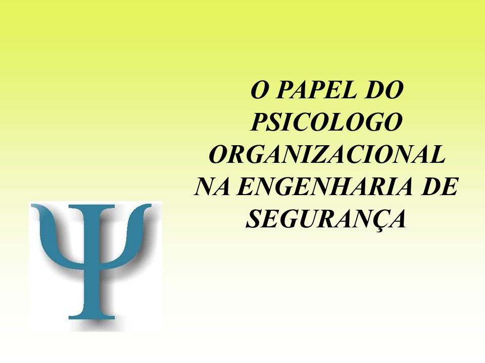 O PAPEL DO PSICOLOGO ORGANIZACIONAL NA ENGENHARIA DE SEGURANÇA