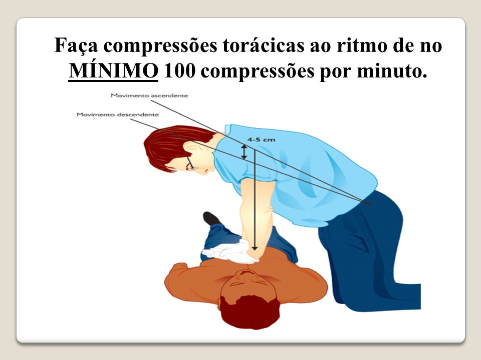 Faça compressões torácicas ao ritmo de no MÍNIMO 100 compressões por minuto.