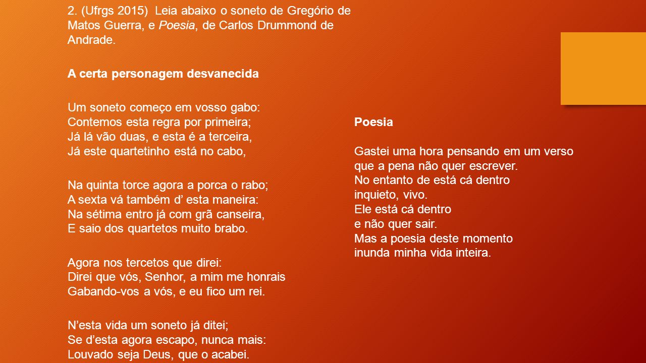 2. (Ufrgs 2015) Leia abaixo o soneto de Gregório de Matos Guerra, e Poesia, de Carlos Drummond de Andrade.