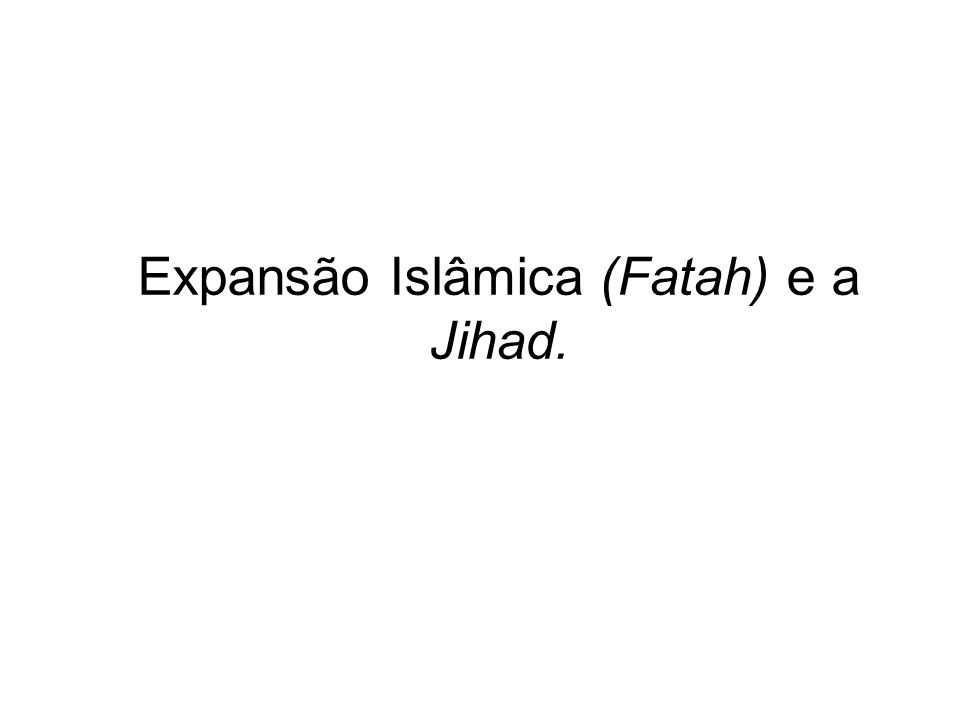 Expansão Islâmica (Fatah) e a Jihad.