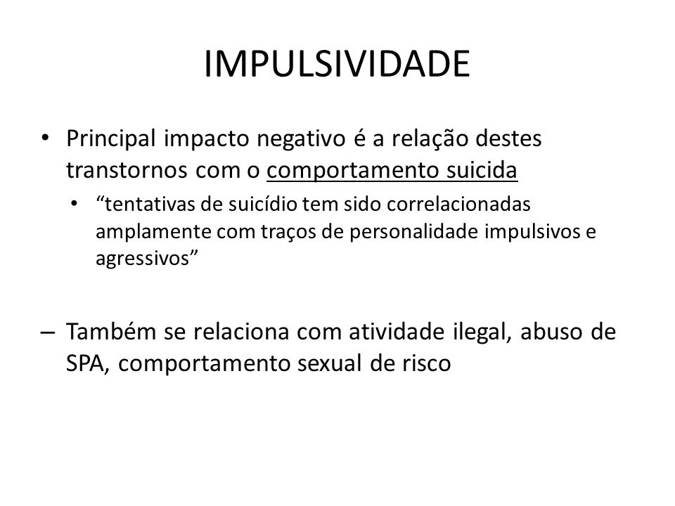 IMPULSIVIDADE Principal impacto negativo é a relação destes transtornos com o comportamento suicida.