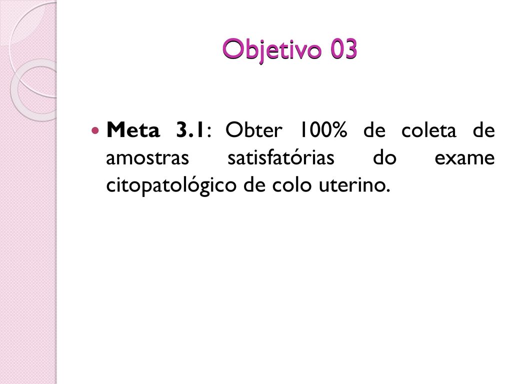 Objetivo 03 Meta 3.1: Obter 100% de coleta de amostras satisfatórias do exame citopatológico de colo uterino.