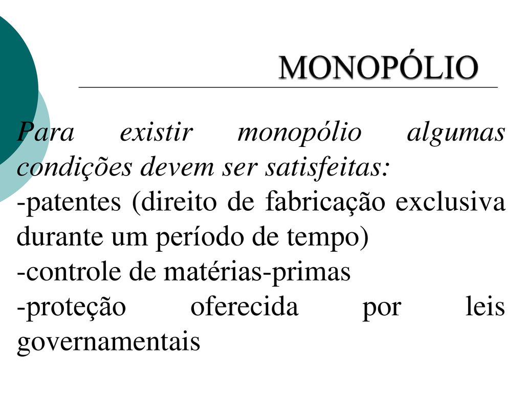 MONOPÓLIO Para existir monopólio algumas condições devem ser satisfeitas: -patentes (direito de fabricação exclusiva durante um período de tempo)