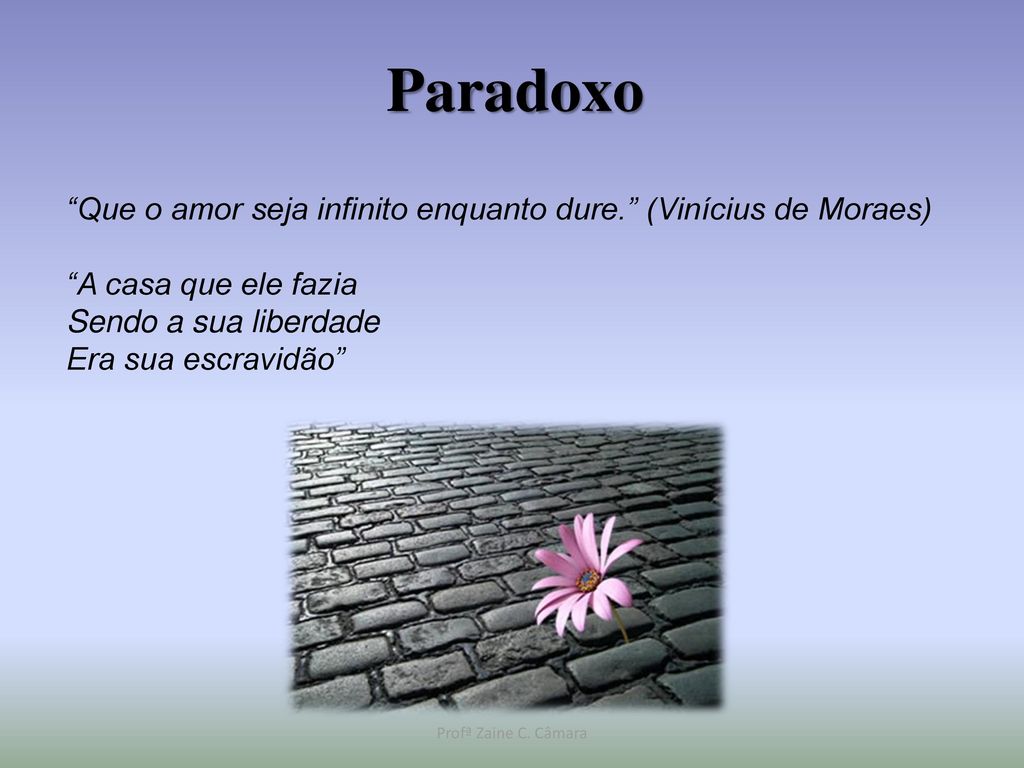 Paradoxo Que o amor seja infinito enquanto dure. (Vinícius de Moraes) A casa que ele fazia. Sendo a sua liberdade.