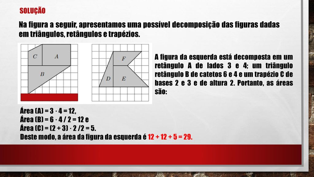 Solução Na figura a seguir, apresentamos uma possível decomposição das figuras dadas em triângulos, retângulos e trapézios.