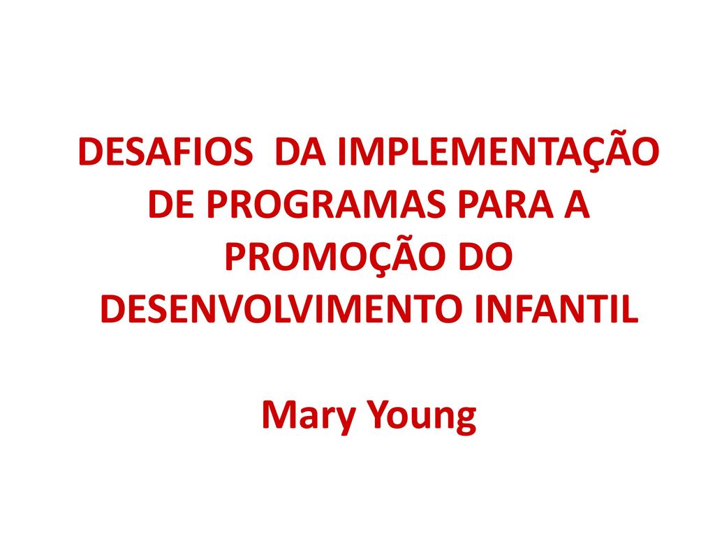 Desafios da implementação de programas para a promoção do desenvolvimento infantil Mary Young