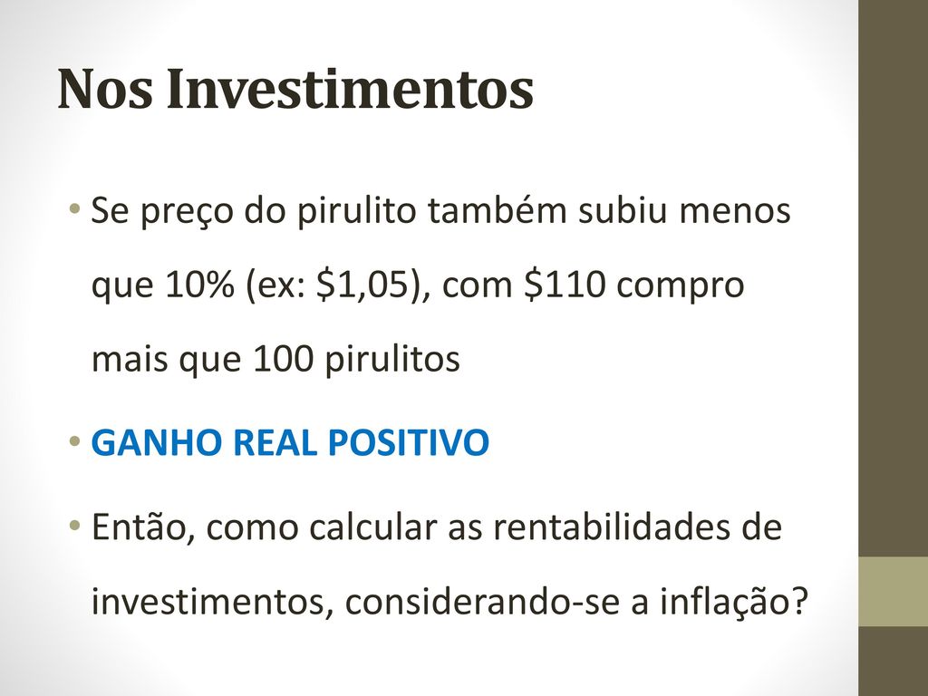 Nos Investimentos Se preço do pirulito também subiu menos que 10% (ex: $1,05), com $110 compro mais que 100 pirulitos.