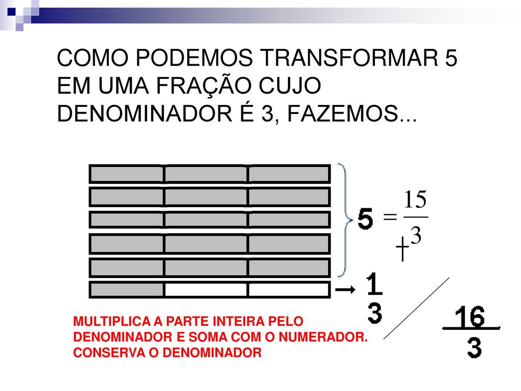 COMO PODEMOS TRANSFORMAR 5 EM UMA FRAÇÃO CUJO DENOMINADOR É 3, FAZEMOS...