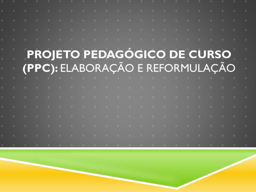 PROJETO PEDAGÓGICO DE CURSO (PPC): elaboração e reformulação