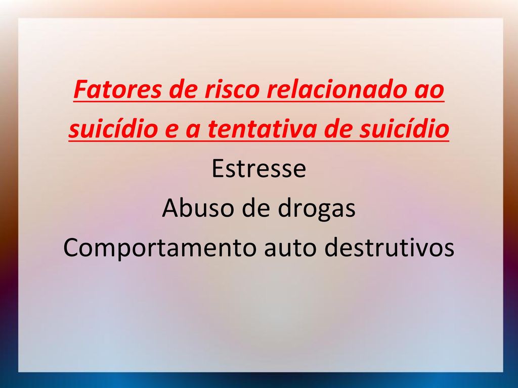 Fatores de risco relacionado ao suicídio e a tentativa de suicídio Estresse Abuso de drogas Comportamento auto destrutivos