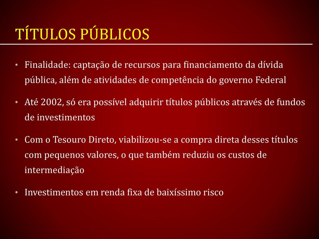 Títulos Públicos Finalidade: captação de recursos para financiamento da dívida pública, além de atividades de competência do governo Federal.