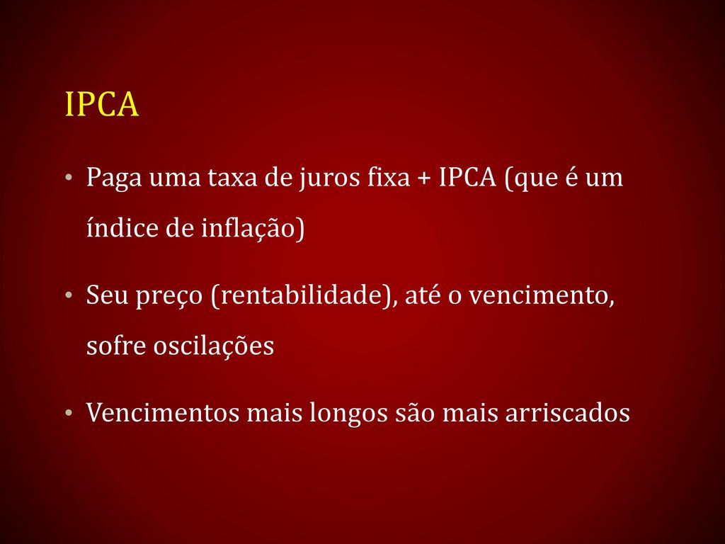 IPCA Paga uma taxa de juros fixa + IPCA (que é um índice de inflação)