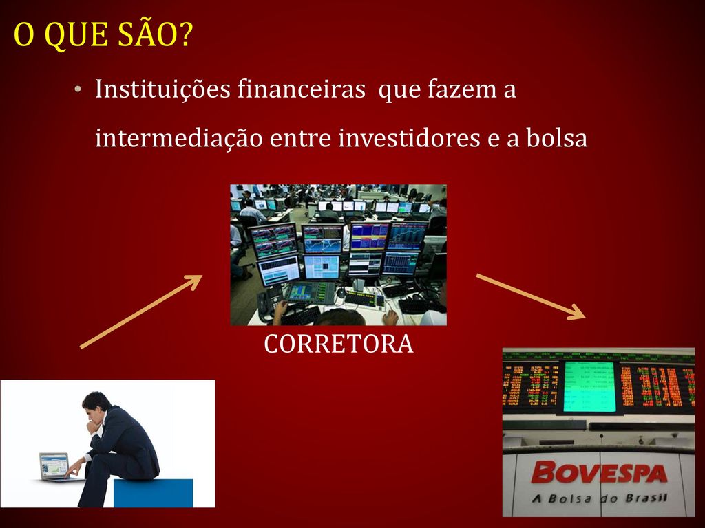 O que são. Instituições financeiras que fazem a intermediação entre investidores e a bolsa.